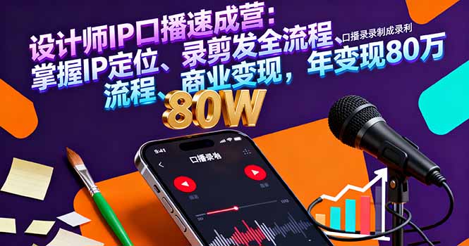 设计师IP口播速成营：掌握IP定位、录剪发全流程、商业变现，年变现80万-独角兽众创资源站独角兽网创资源站