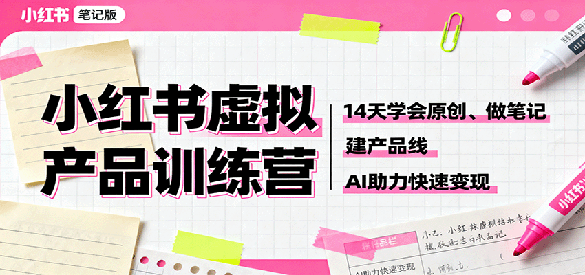 小红书虚拟产品训练营：14天学会原创、做笔记、建产品线，AI助力快速变现-独角兽众创资源站独角兽网创资源站