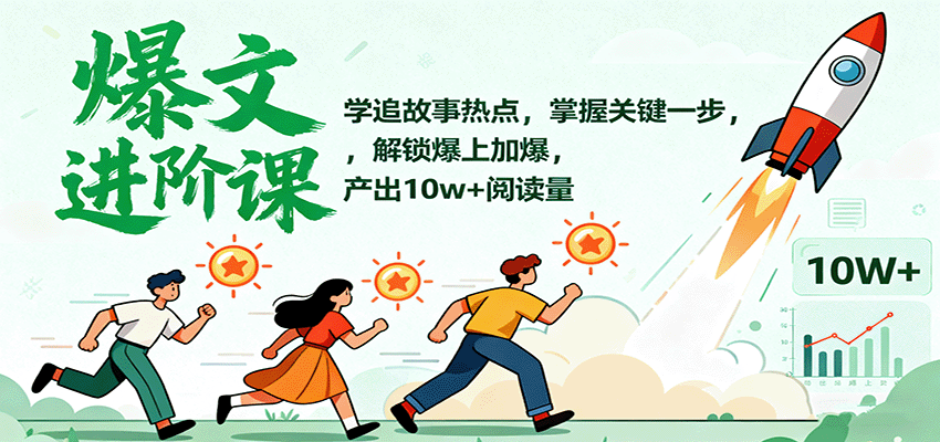 爆文进阶课：学追故事热点，掌握关键一步，解锁爆上加爆，产出10w+阅读量-独角兽众创资源站独角兽网创资源站