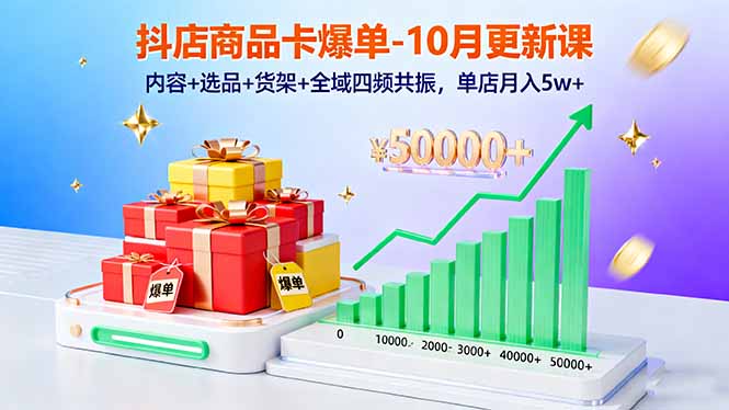 抖店商品卡爆单-10月新课:内容+选品+货架+全域四频共振,单店月入5w+-独角兽众创资源站独角兽网创资源站