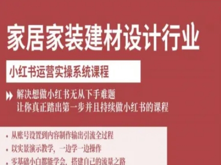 家居家装建材设计行业小红书运营实操系统课程，解决想做小红书无从下手难题让你真正踏出第一步-独角兽众创资源站独角兽网创资源站