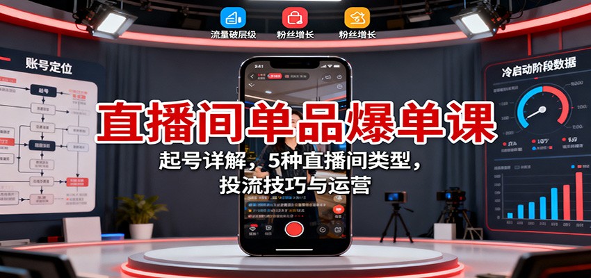 直播间单品爆单课:起号详解,5种直播间类型,投流技巧与运营-独角兽众创资源站独角兽网创资源站