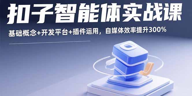 扣子智能体实战课，基础概念+开发平台+插件运用，自媒体效率提升300%-独角兽众创资源站独角兽网创资源站