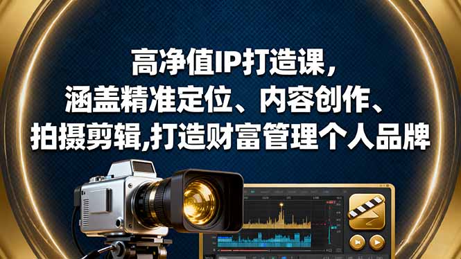 高净值IP打造课,涵盖精准定位、内容创作、拍摄剪辑,打造财富管理个人品牌-独角兽众创资源站独角兽网创资源站