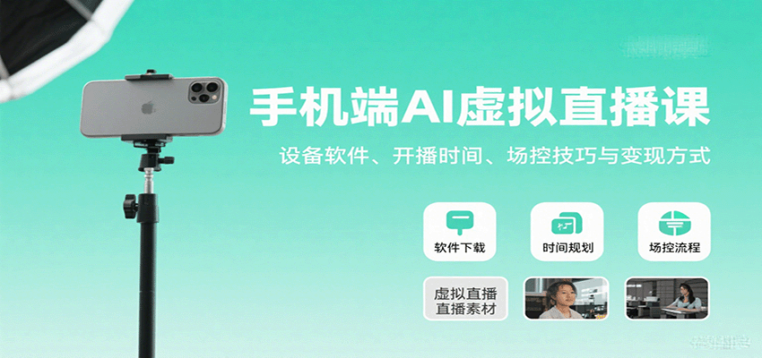 手机端AI虚拟直播课：设备软件、开播时间、场控技巧与变现方式-独角兽众创资源站独角兽网创资源站