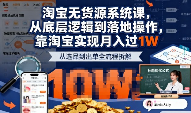 2025最新淘宝无货源系统课,从底层逻辑到落地操作,靠淘宝实现月入过1W-独角兽众创资源站独角兽网创资源站