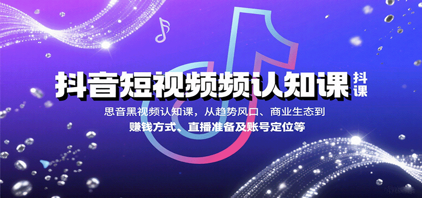 抖音短视频认知课，从趋势风口、商业生态到赚钱方式、直播准备及账号定位等-独角兽众创资源站独角兽网创资源站