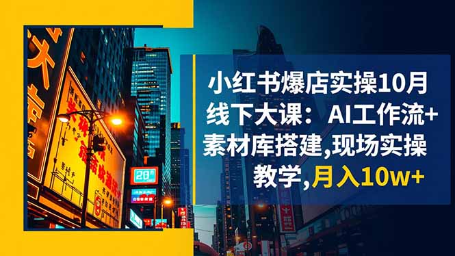 小红书爆店实操10月线下大课:AI工作流+素材库搭建,现场实操教学,月入10w+-独角兽众创资源站独角兽网创资源站