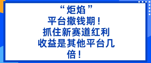 “炬焰”:平台撒钱期!抓住新赛道红利,5分钟二创内容,收益是其他平台几倍!-独角兽众创资源站独角兽网创资源站