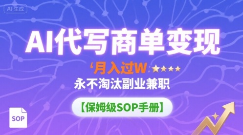 AI代写商单变现，月入过W，永不淘汰副业兼职【保姆级SOP手册】-独角兽众创资源站独角兽网创资源站