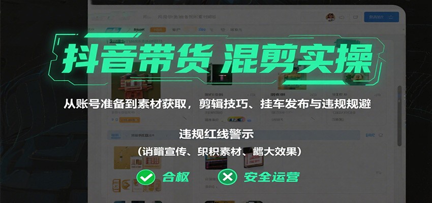 抖音带货混剪实操:从账号准备到素材获取,剪辑技巧、挂车发布与违规规避-独角兽众创资源站独角兽网创资源站