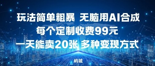 玩法简单粗暴，无脑用AI合成，每个定制收费99米，一天能搞10张，多种变现方式-独角兽众创资源站独角兽网创资源站