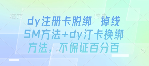 dy注册卡脱绑 掉线SM方法+dy汀卡换绑方法，不保证百分百-独角兽众创资源站独角兽网创资源站