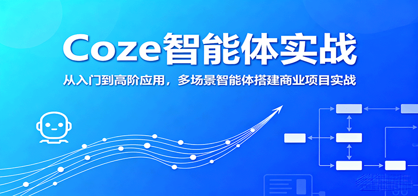 Coze智能体实战，从入门到高阶应用，多场景智能体搭建商业项目实战-独角兽众创资源站独角兽网创资源站