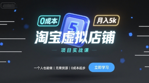 淘宝虚拟店铺项目实战课，一个人也能做，无需货源、0成本起步，月入5k-独角兽众创资源站独角兽网创资源站