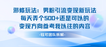 邪修玩法：男粉引流变现新玩法每天弄个5张还是可以的变现方向参考我以往的内容-独角兽众创资源站独角兽网创资源站