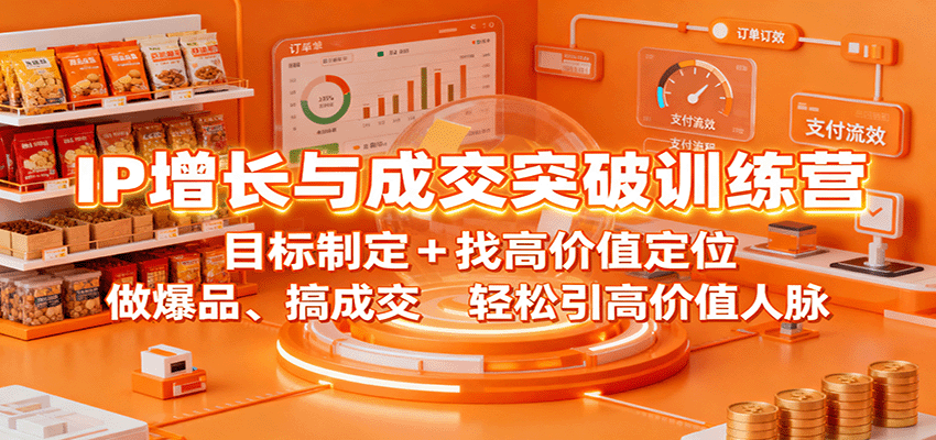 IP增长与成交突破训练营：目标制定+找高价值定位，做爆品、搞成交，轻松引高价值人脉-独角兽众创资源站独角兽网创资源站