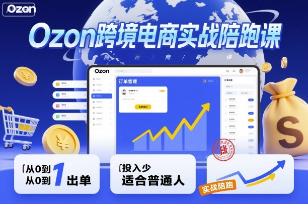 Ozon跨境电商实战陪跑课，教你从0到1出单，投入少适合普通人-独角兽众创资源站独角兽网创资源站