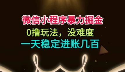 微信小程序暴力掘金，0撸玩法，没难度，一天稳定进账几张【揭秘】-独角兽众创资源站独角兽网创资源站