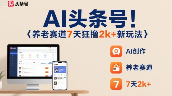 AI头条号，7天狂撸2k+，做养老赛道，新风口新玩法-独角兽众创资源站独角兽网创资源站