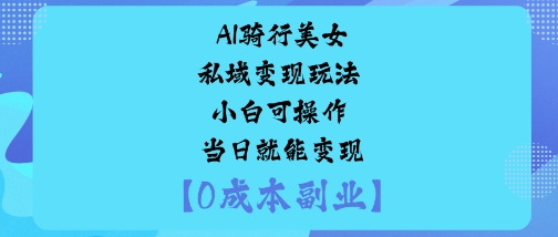 AI骑行美女私域变现玩法小白可操作当日就能变现-独角兽众创资源站独角兽网创资源站