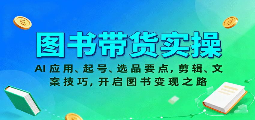 图书带货实操，AI应用、起号、选品要点，剪辑、文案技巧，开启图书变现之路-独角兽众创资源站独角兽网创资源站