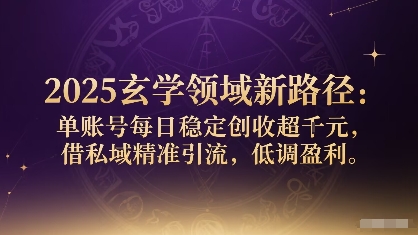 2025玄学领域新路径：单账号每日稳定创收1k+，借私域精准引流，低调盈利-独角兽众创资源站独角兽网创资源站