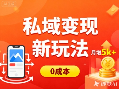 私域变现新玩法，0成本，多端引流，普通人月增收5k+-独角兽众创资源站独角兽网创资源站