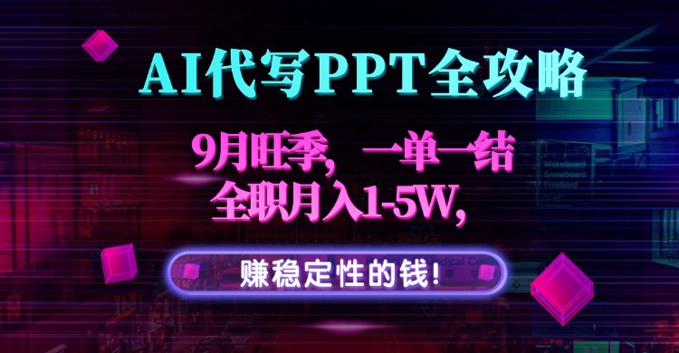 AI代写PPT全攻略，9月旺季，一单一结，全职月入1-5W，赚稳定性的钱！-独角兽众创资源站独角兽网创资源站