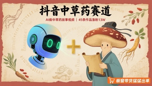 抖音中草药赛道，用AI做中草药故事视频，45条作品涨粉13W，橱窗带货猛猛出单-独角兽众创资源站独角兽网创资源站