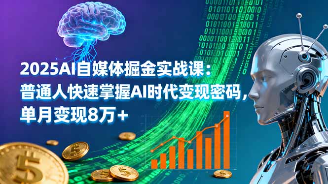 2025AI自媒体掘金实战课：普通人快速掌握AI时代变现密码，单月变现8万+-独角兽众创资源站独角兽网创资源站
