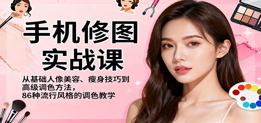 手机修图实战课,从基础人像美容、瘦身技巧到高级调色方法,86种流行风格的调色教学-独角兽众创资源站独角兽网创资源站