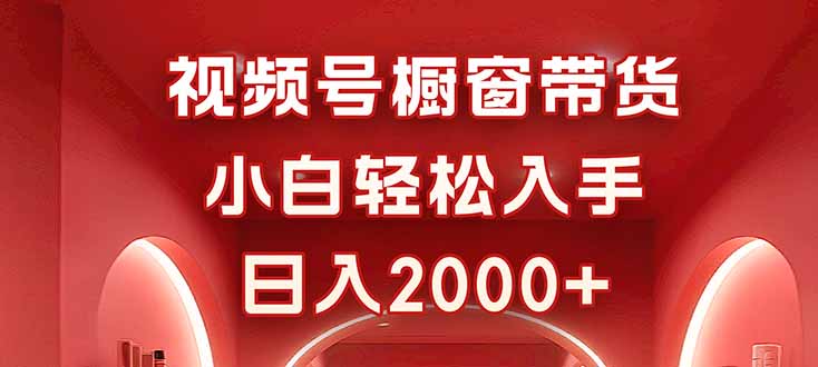 视频号橱窗带货，小白轻松入手，日入2000+-独角兽众创资源站独角兽网创资源站