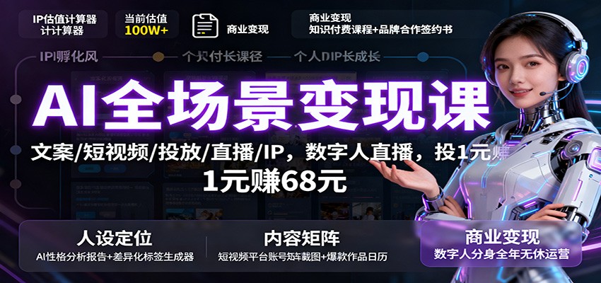 AI全场景变现课:文案/短视频/投放/直播/IP,数字人直播,投1元赚68元-独角兽众创资源站独角兽网创资源站