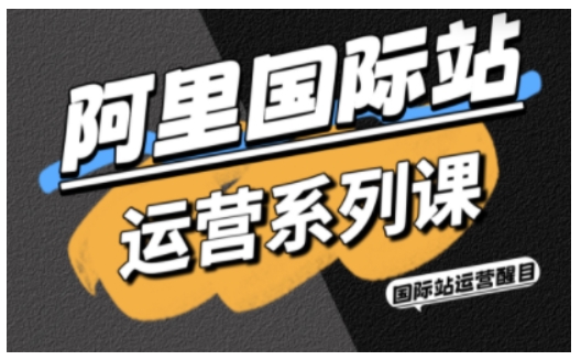 阿里国际站运营系列课，涵盖精准引流、直通车与全站推实战SOP，搭配AI效率工具包与高阶增长玩法-独角兽众创资源站独角兽网创资源站
