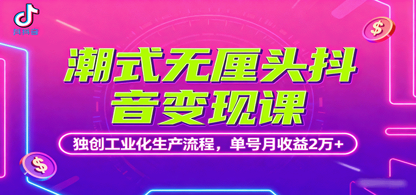 潮式无厘头抖音变现课，独创工业化生产流程，单号月收益2万+-独角兽众创资源站独角兽网创资源站