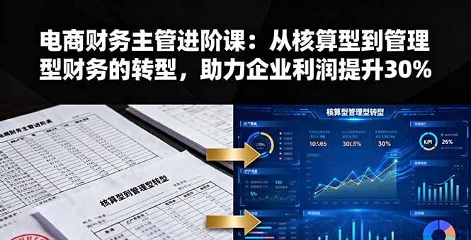 电商财务主管进阶课：从核算型到管理型财务的转型，助力企业利润提升30%-独角兽众创资源站独角兽网创资源站