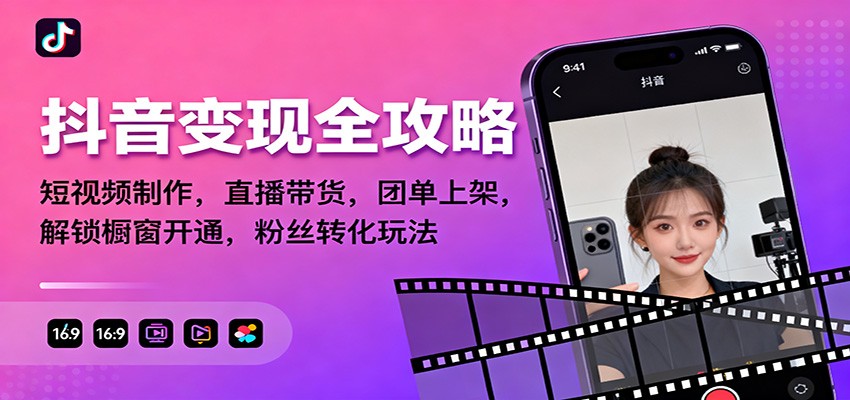 抖音变现全攻略：短视频制作，直播带货，团单上架，解锁橱窗开通，粉丝转化玩法-独角兽众创资源站独角兽网创资源站