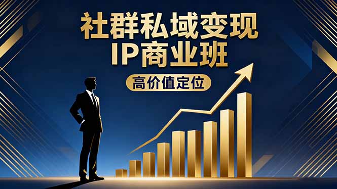 社群私域变现IP商业班，高价值定位,精准引流,私聊成交，实践年盈利破百万-独角兽众创资源站独角兽网创资源站