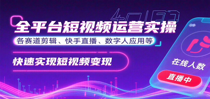 全平台短视频运营实操，各赛道剪辑、快手直播、数字人应用等，快速实现短视频变现-独角兽众创资源站独角兽网创资源站