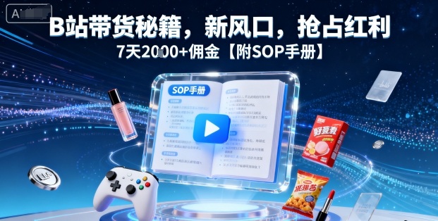 B站带货秘籍，新风口，抢占红利，7天2k+佣金【附SOP手册】-独角兽众创资源站独角兽网创资源站