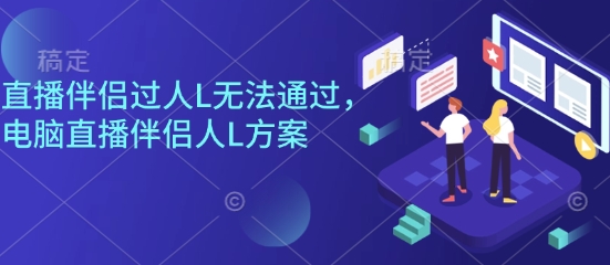 直播伴侣过人L无法通过，电脑直播伴侣人L方案，自测-独角兽众创资源站独角兽网创资源站