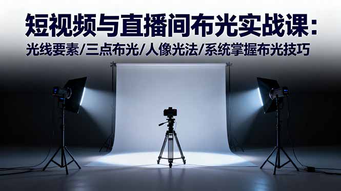 短视频与直播间布光实战课:光线要素/三点布光/人像光法/系统掌握布光技巧-独角兽众创资源站独角兽网创资源站