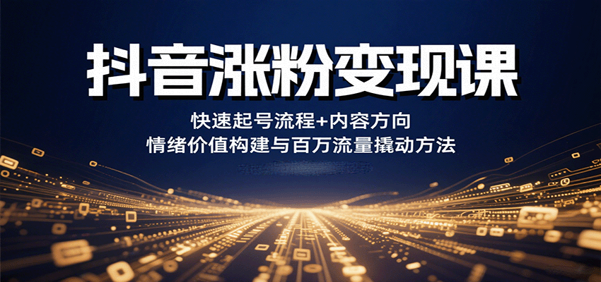 抖音涨粉变现课，快速起号流程+内容方向+情绪价值构建与百万流量撬动方法-独角兽众创资源站独角兽网创资源站