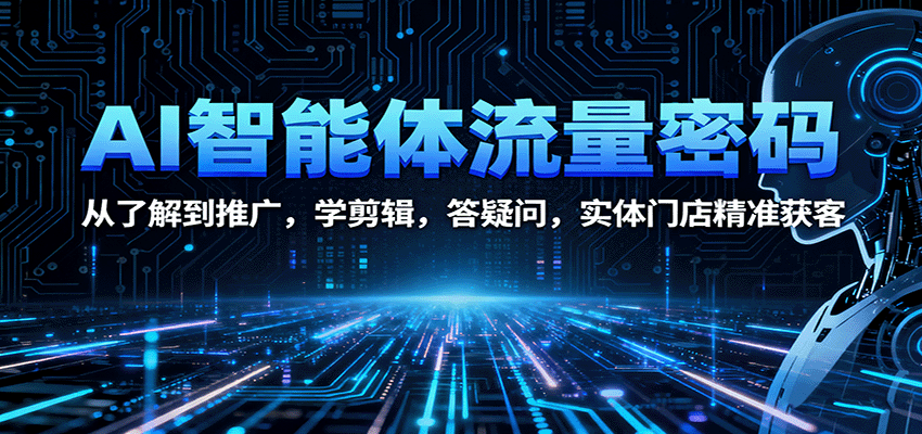 AI智能体流量密码：从了解到推广，学剪辑，答疑问，实体门店精准获客-独角兽众创资源站独角兽网创资源站