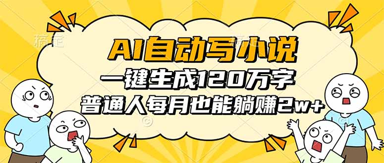 AI自动写小说，一键生成120万字，普通人每月也能躺赚2w+-独角兽众创资源站独角兽网创资源站