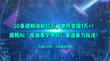 50条视频涨粉15W，单月变现1W+！揭秘AI“听故事学中药”赛道暴力玩法-独角兽众创资源站独角兽网创资源站