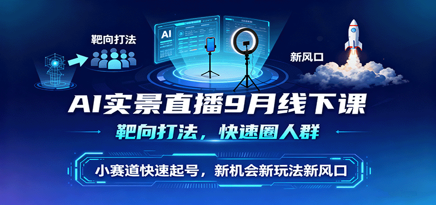 AI实景直播9月线下课，靶向打法，快速圈人群，小塞道快速起号，新机会新玩法新风口-独角兽众创资源站独角兽网创资源站