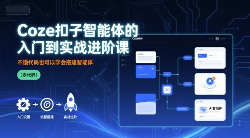 Coze扣子智能体的入门到实战进阶课，不懂代码也可以学会搭建智能体-独角兽众创资源站独角兽网创资源站