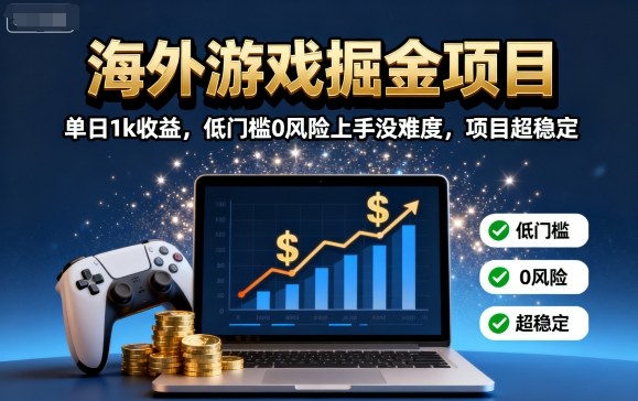 海外游戏掘金项目：单日1k收益，低门槛0风险上手没难度，项目超稳定【揭秘】-独角兽众创资源站独角兽网创资源站